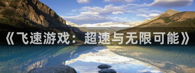 优贝娱乐app：《飞速游戏：超速与无限可能》
