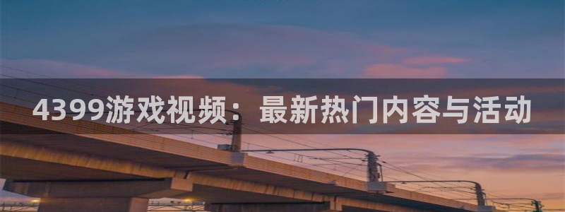 优贝娱乐平台注册开户：4399游戏视频：最新热门内容与活动