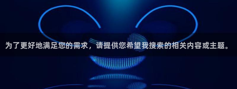 优贝娱乐登录：为了更好地满足您的需求，请提供您希望我搜索的相