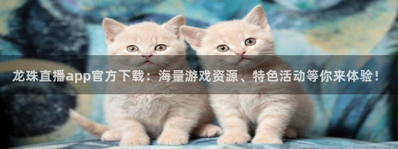 178体育直播nba：龙珠直播app官方下载：海量游戏资源、特色活动等你来体验！