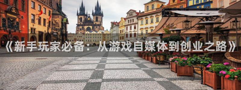 优贝娱乐官方注册登录：《新手玩家必备：从游戏自媒体到创业之路