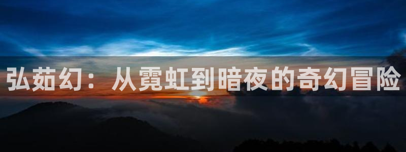 优贝娱乐平台注册资金多少：弘茹幻：从霓虹到暗夜的奇幻冒险