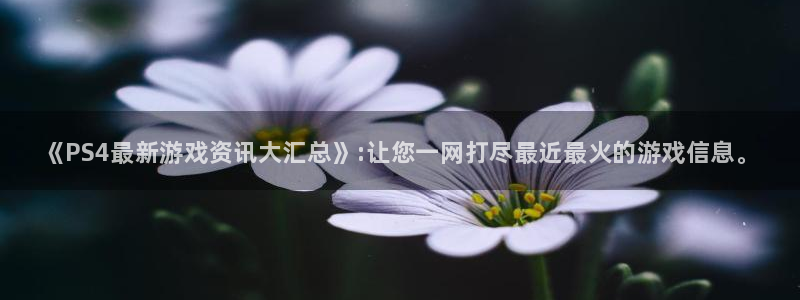 优贝娱乐娱乐是真的吗：《PS4最新游戏资讯大汇总》:让您一网