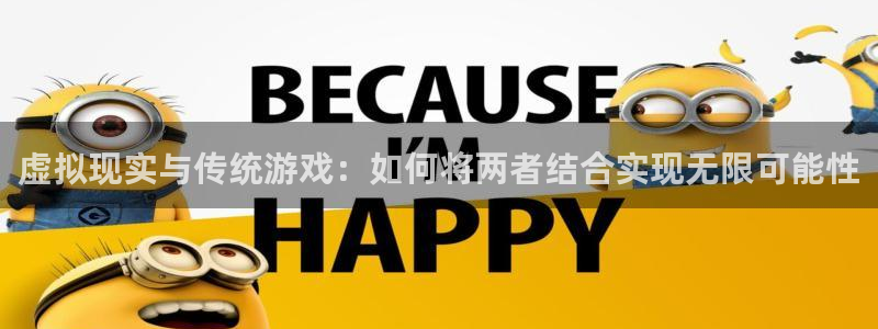 优贝娱乐主管：虚拟现实与传统游戏：如何将两者结合实现无限可能