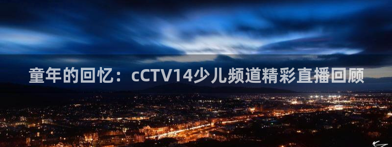 178足球比分直播：童年的回忆：cCTV14少儿频道精彩直播回顾