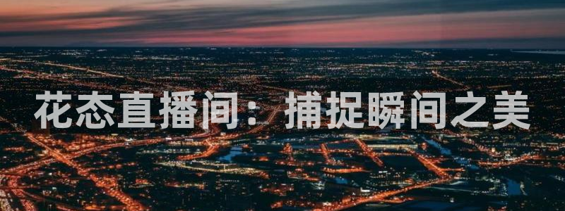 nba直播178在线直播：花态直播间：捕捉瞬间之美