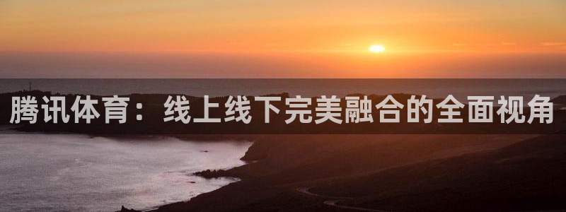 178直播足球直播在线：腾讯体育：线上线下完美融合的全面视角